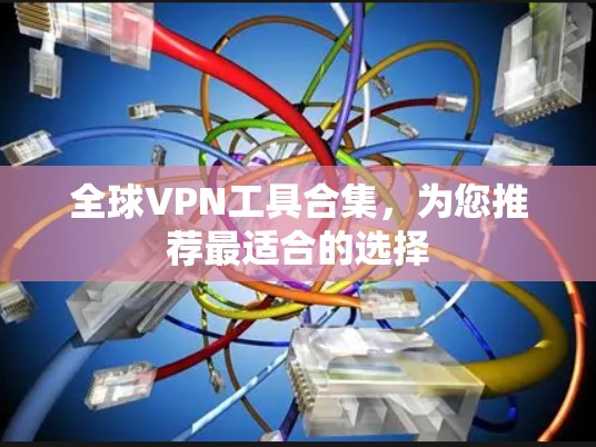 全球VPN工具合集,为您推荐最适合的选择 全球VPN工具合集,为您推荐最适合的选择