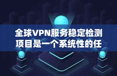 全球VPN服务稳定检测项目是一个系统性的任务，旨在评估不同VPN服务提供商的性能和可靠性。以下是一个有条理的实施步骤指南，帮助您全面完成该项目