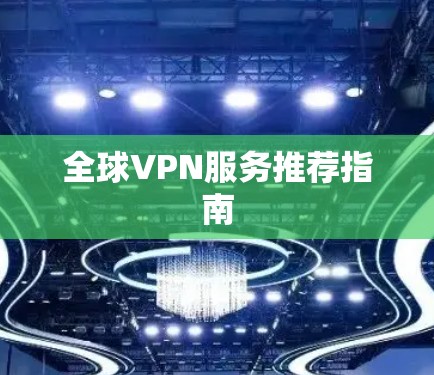 全球VPN服务推荐指南 全球VPN服务推荐指南