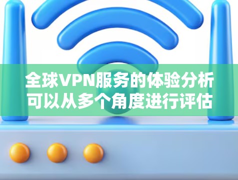 全球VPN服务的体验分析可以从多个角度进行评估,以帮助用户选择最适合他们需求的服务。以下是对各个方面的详细分析和总结 全球VPN服务的体验分析可以从多个角度进行评估,以帮助用户选择最适合他们需求的服务。以下是对各个方面的详细分析和总结
