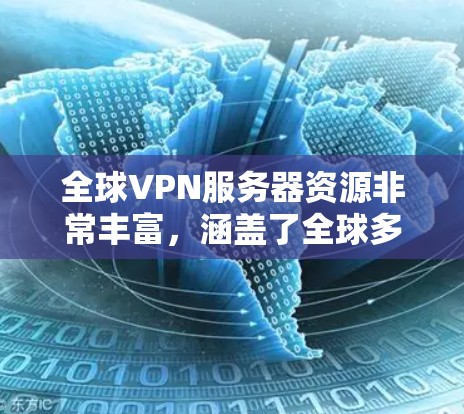 全球VPN服务器资源非常丰富,涵盖了全球多个地区的服务器,提供了多样化的选择。以下是关于全球VPN服务器资源的一些主要信息和建议 全球VPN服务器资源非常丰富,涵盖了全球多个地区的服务器,提供了多样化的选择。以下是关于全球VPN服务器资源的一些主要信息和建议