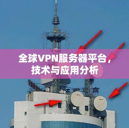 全球VPN服务器平台,技术与应用分析 全球VPN服务器平台,技术与应用分析