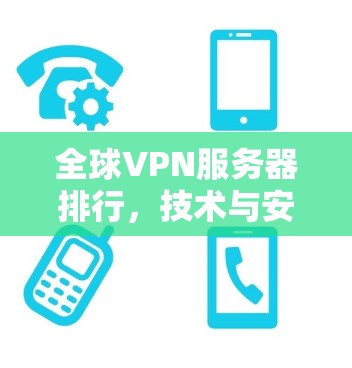 全球VPN服务器排行，技术与安全的双重考验