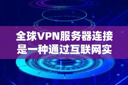 全球VPN服务器连接是一种通过互联网实现的安全连接方式，允许用户从一个网络跳转到另一个网络，以隐藏真实IP地址、保护隐私或绕过地理限制。以下是一些关于全球VPN服务器连接的详细信息