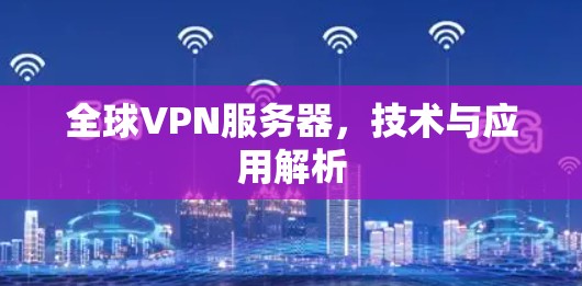 全球VPN服务器,技术与应用解析