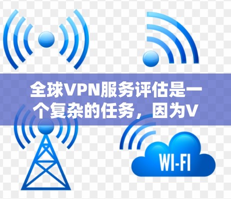 全球VPN服务评估是一个复杂的任务,因为VPN服务的质量、性能和安全性会因地区、价格和用户需求而有所不同。以下是一些关键因素和常见的全球VPN服务评估指标,帮助你选择最适合的VPN服务