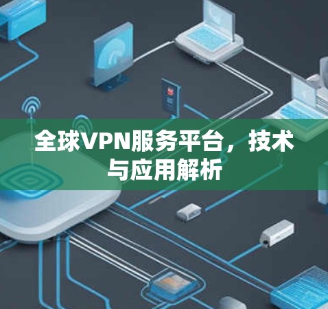 全球VPN服务平台,技术与应用解析