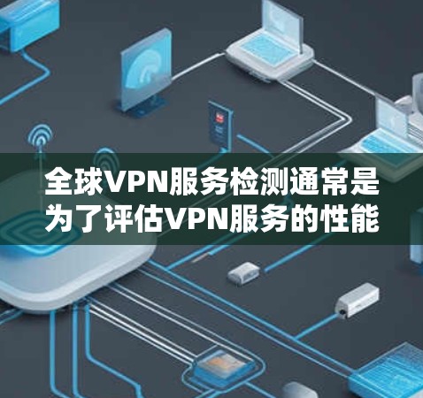 全球VPN服务检测通常是为了评估VPN服务的性能、安全性和可靠性。以下是一些常见的检测方面和方法 全球VPN服务检测通常是为了评估VPN服务的性能、安全性和可靠性。以下是一些常见的检测方面和方法