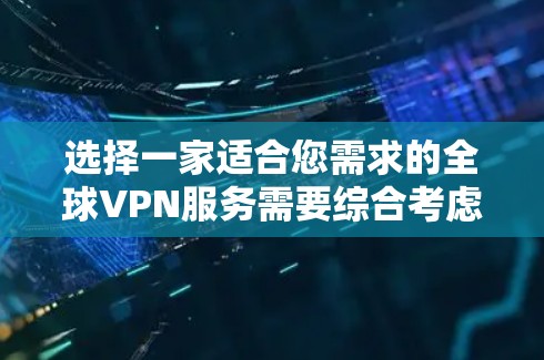 选择一家适合您需求的全球VPN服务需要综合考虑多个因素。以下是各主要服务提供商的详细比较,帮助您做出明智的选择