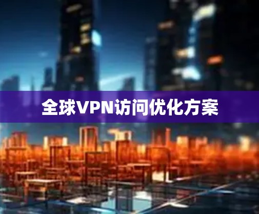 全球VPN访问优化方案