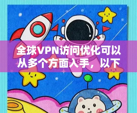 全球VPN访问优化可以从多个方面入手,以下是一些常见的优化方法和建议