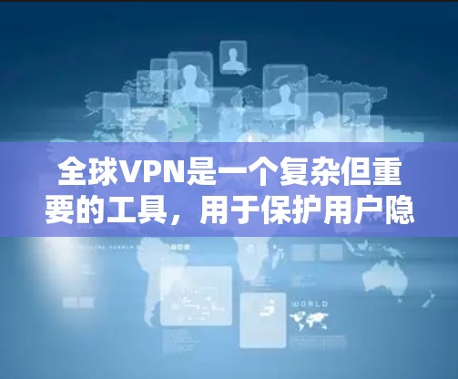 全球VPN是一个复杂但重要的工具,用于保护用户隐私和安全,提供跨国访问功能。以下是对全球VPN的详细分析和总结 全球VPN是一个复杂但重要的工具,用于保护用户隐私和安全,提供跨国访问功能。以下是对全球VPN的详细分析和总结