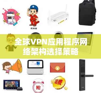全球VPN应用程序网络架构选择策略
