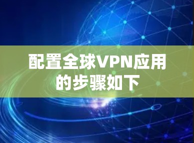 配置全球VPN应用的步骤如下