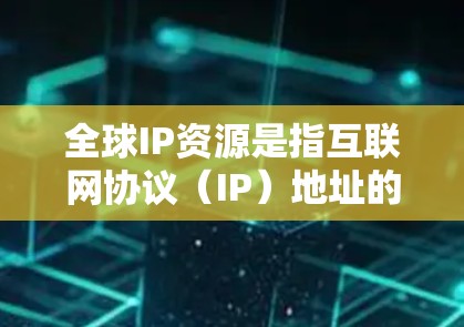 全球IP资源是指互联网协议(IP)地址的总量和管理情况。以下是对全球IP资源的详细分析 全球IP资源是指互联网协议(IP)地址的总量和管理情况。以下是对全球IP资源的详细分析