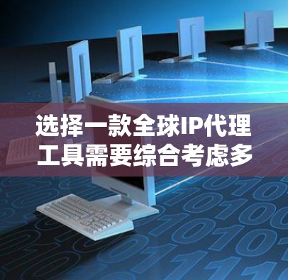 选择一款全球IP代理工具需要综合考虑多个因素，以下是根据您的需求整理出的推荐和购买建议
