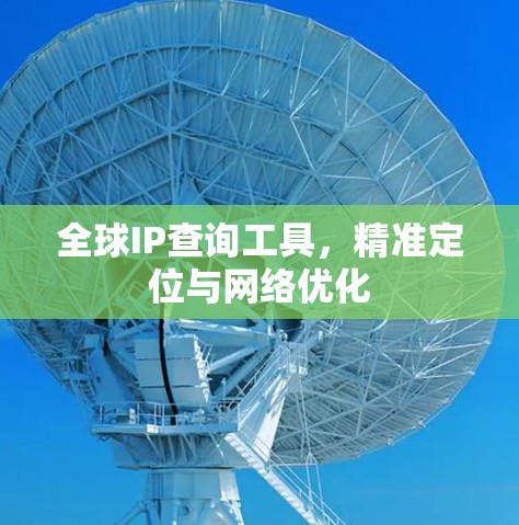 全球IP查询工具，精准定位与网络优化
