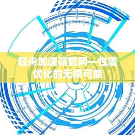 轻舟加速器官网—性能优化的无限可能