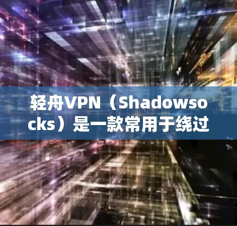 轻舟VPN（Shadowsocks）是一款常用于绕过网络封锁的VPN工具，其最新版本可能会有不同的安装方法。以下是一些常见的步骤，假设你已经下载了轻舟VPN的最新版本