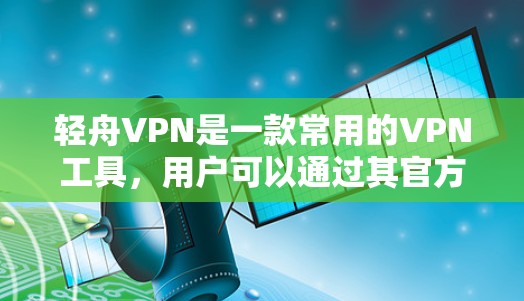 轻舟VPN是一款常用的VPN工具,用户可以通过其官方网站或相关应用商店下载最新版本。以下是获取轻舟VPN最新版客户端的步骤 轻舟VPN是一款常用的VPN工具,用户可以通过其官方网站或相关应用商店下载最新版本。以下是获取轻舟VPN最新版客户端的步骤