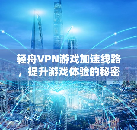 轻舟VPN游戏加速线路，提升游戏体验的秘密武器