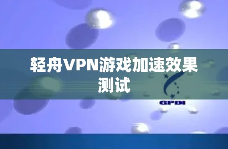 轻舟VPN游戏加速效果测试 轻舟VPN游戏加速效果测试