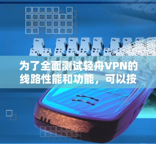 为了全面测试轻舟VPN的线路性能和功能,可以按照以下步骤进行 为了全面测试轻舟VPN的线路性能和功能,可以按照以下步骤进行