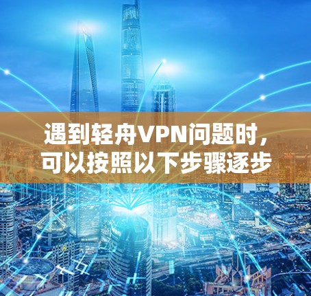 遇到轻舟VPN问题时，可以按照以下步骤逐步排查和解决