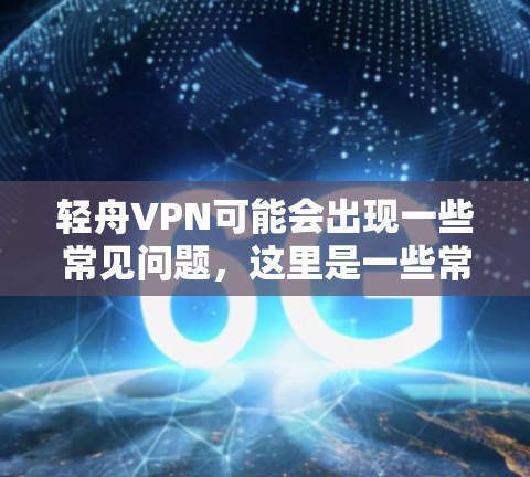 轻舟VPN可能会出现一些常见问题，这里是一些常见问题和解决方法
