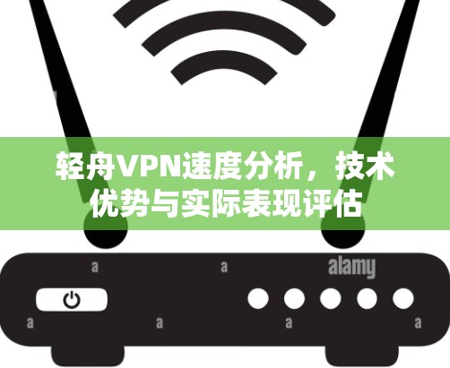 轻舟VPN速度分析，技术优势与实际表现评估