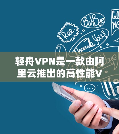 轻舟VPN是一款由阿里云推出的高性能VPN服务，旨在提供快速、稳定的互联网接入体验。以下是关于轻舟VPN速度测试和连接稳定性的分析
