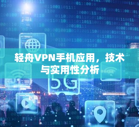 轻舟VPN手机应用，技术与实用性分析