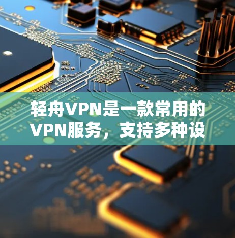 轻舟VPN是一款常用的VPN服务,支持多种设备的连接,包括手机、电脑、平板等。以下是设置轻舟VPN在手机上的步骤 轻舟VPN是一款常用的VPN服务,支持多种设备的连接,包括手机、电脑、平板等。以下是设置轻舟VPN在手机上的步骤