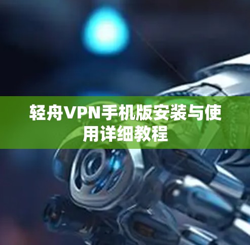 轻舟VPN手机版安装与使用详细教程