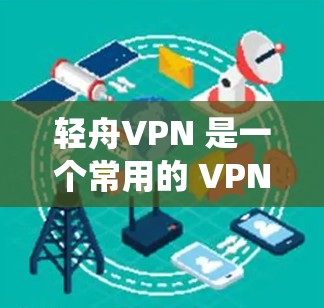 轻舟VPN 是一个常用的 VPN 服务，能够帮助用户绕过公司网络防火墙，访问外部网络资源。以下是使用轻舟VPN 的基本指南