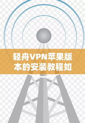 轻舟VPN苹果版本的安装教程如下