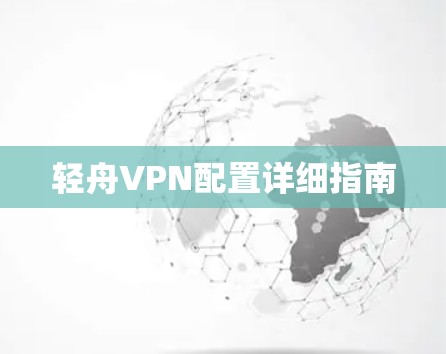 轻舟VPN配置详细指南 轻舟VPN配置详细指南