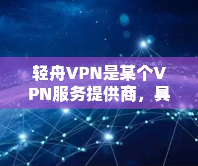 轻舟VPN是某个VPN服务提供商，具体功能和使用体验可能因用户的实际使用情况而有所不同。以下是一些可能的体验点，供你参考