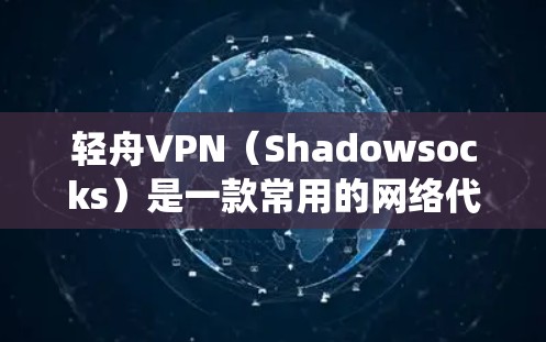 轻舟VPN(Shadowsocks)是一款常用的网络代理工具,能够帮助用户绕过网络限制,访问被封的网站或服务。以下是配置轻舟VPN的基本步骤 轻舟VPN(Shadowsocks)是一款常用的网络代理工具,能够帮助用户绕过网络限制,访问被封的网站或服务。以下是配置轻舟VPN的基本步骤