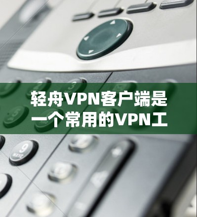 轻舟VPN客户端是一个常用的VPN工具,可以帮助用户访问境外网站和保护隐私。以下是下载轻舟VPN客户端的几个方法 轻舟VPN客户端是一个常用的VPN工具,可以帮助用户访问境外网站和保护隐私。以下是下载轻舟VPN客户端的几个方法