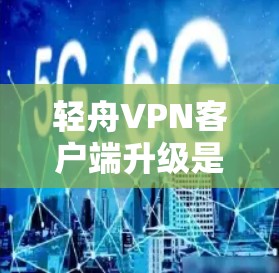 轻舟VPN客户端升级是一个常见的操作,通常用于更新功能、修复问题或改进性能。以下是升级轻舟VPN客户端的基本步骤 轻舟VPN客户端升级是一个常见的操作,通常用于更新功能、修复问题或改进性能。以下是升级轻舟VPN客户端的基本步骤