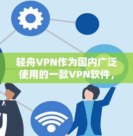 轻舟VPN作为国内广泛使用的一款VPN软件,虽然在普通用途中表现不错,但在科学上网方面可能存在一些限制。以下是对轻舟VPN科学上网体验的分析和建议