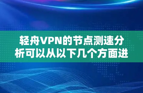 轻舟VPN的节点测速分析可以从以下几个方面进行 轻舟VPN的节点测速分析可以从以下几个方面进行