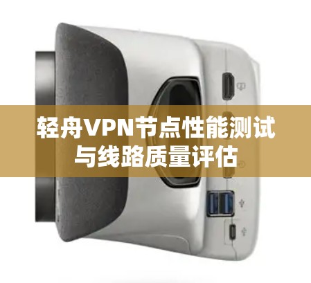 轻舟VPN节点性能测试与线路质量评估