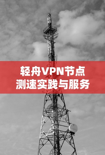 轻舟VPN节点测速实践与服务器性能分析