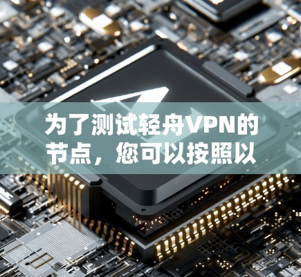 为了测试轻舟VPN的节点，您可以按照以下步骤进行