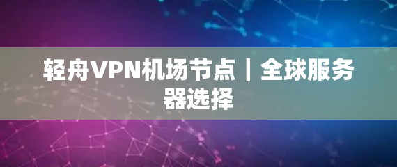 轻舟VPN机场节点｜全球服务器选择