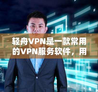 轻舟VPN是一款常用的VPN服务软件,用户可以通过以下步骤使用 轻舟VPN是一款常用的VPN服务软件,用户可以通过以下步骤使用