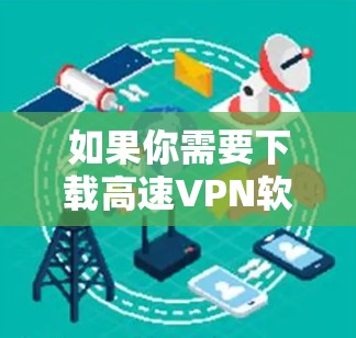 如果你需要下载高速VPN软件,可以直接访问官网或通过以下方式下载 如果你需要下载高速VPN软件,可以直接访问官网或通过以下方式下载