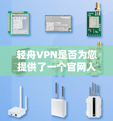 轻舟VPN是否为您提供了一个官网入口？如果您需要访问轻舟VPN的官网，建议直接通过其官方渠道或搜索引擎搜索轻舟VPN的官网链接。以下是一些建议步骤